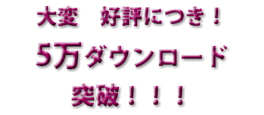 大変　好評につき！ 5万ダウンロード 突破！！！